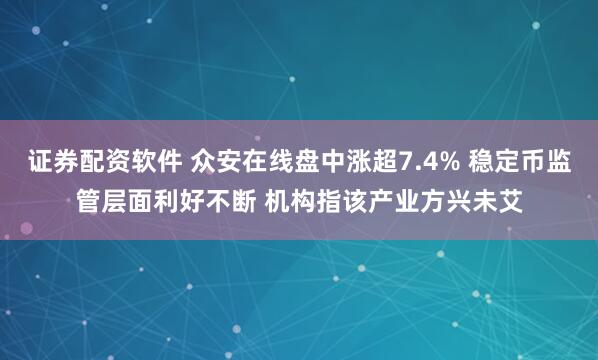 证券配资软件 众安在线盘中涨超7.4% 稳定币监管层面利好不断 机构指该产业方兴未艾