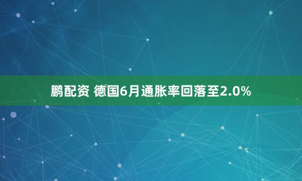 鹏配资 德国6月通胀率回落至2.0%