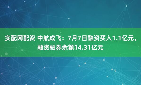 实配网配资 中航成飞：7月7日融资买入1.1亿元，融资融券余额14.31亿元