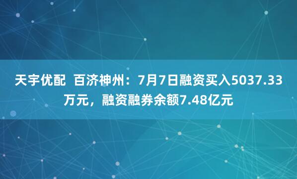 天宇优配  百济神州：7月7日融资买入5037.33万元，融资融券余额7.48亿元