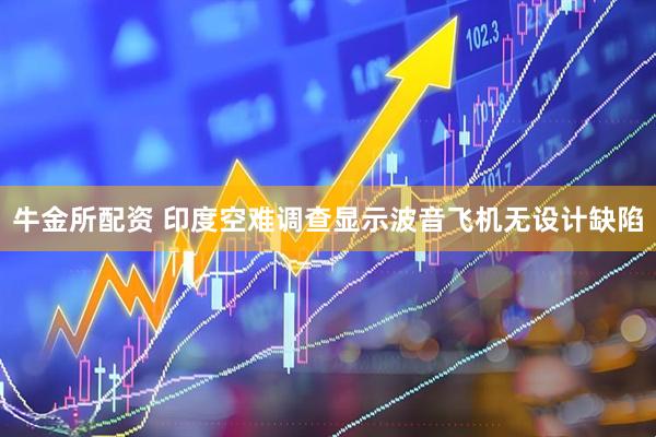 牛金所配资 印度空难调查显示波音飞机无设计缺陷