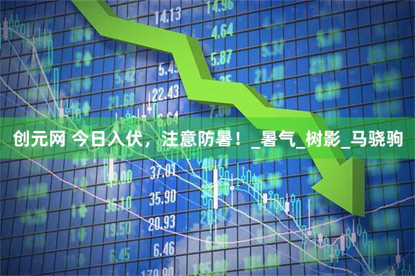 创元网 今日入伏，注意防暑！_暑气_树影_马骁驹