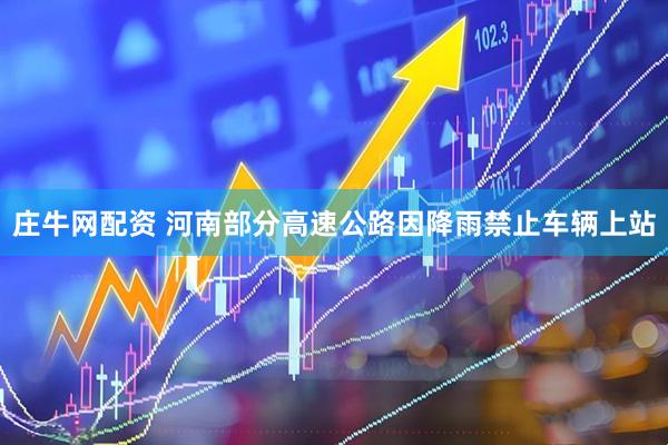 庄牛网配资 河南部分高速公路因降雨禁止车辆上站