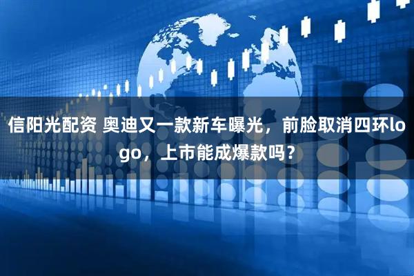 信阳光配资 奥迪又一款新车曝光，前脸取消四环logo，上市能成爆款吗？