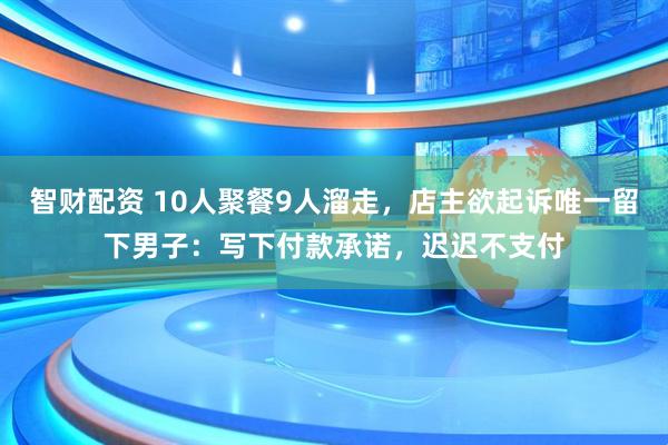 智财配资 10人聚餐9人溜走，店主欲起诉唯一留下男子：写下付款承诺，迟迟不支付