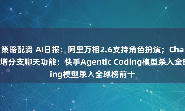 策略配资 AI日报：阿里万相2.6支持角色扮演；ChatGPT 新增分支聊天功能；快手Agentic Coding模型杀入全球榜前十