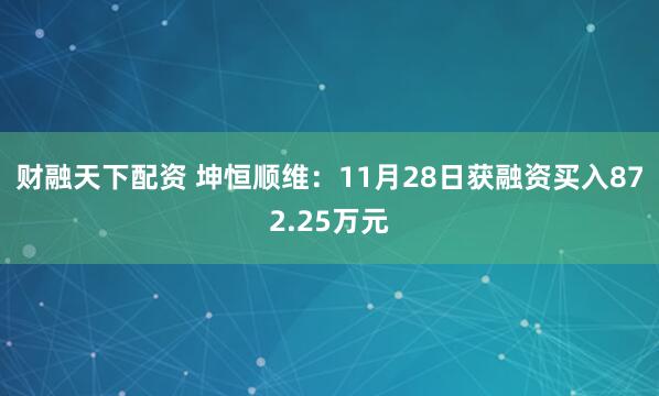 财融天下配资 坤恒顺维：11月28日获融资买入872.25万元