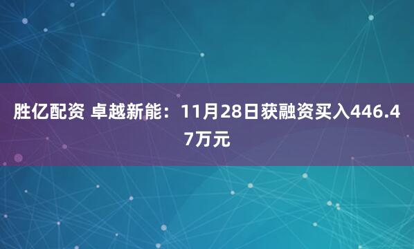 胜亿配资 卓越新能：11月28日获融资买入446.47万元