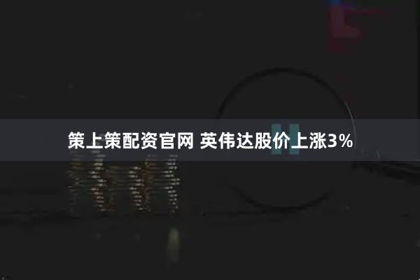 策上策配资官网 英伟达股价上涨3%