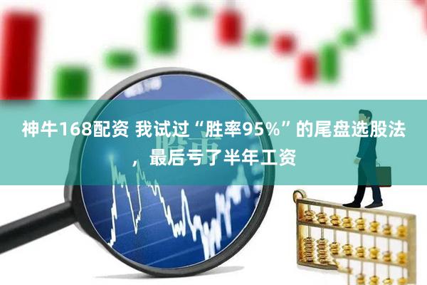 神牛168配资 我试过“胜率95%”的尾盘选股法，最后亏了半年工资