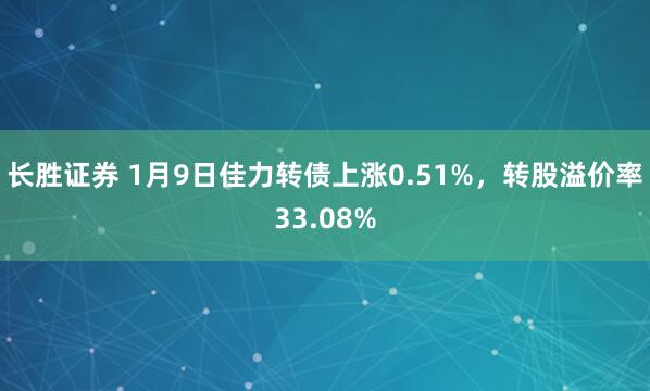 长胜证券 1月9日佳力转债上涨0.51%，转股溢价率33.08%