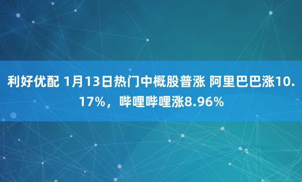 利好优配 1月13日热门中概股普涨 阿里巴巴涨10.17%,哔哩哔哩涨8.96%