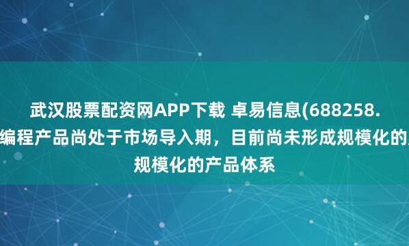 武汉股票配资网APP下载 卓易信息(688258.SH):AI编程产品尚处于市场导入期,目前尚未形成规模化的产品体系