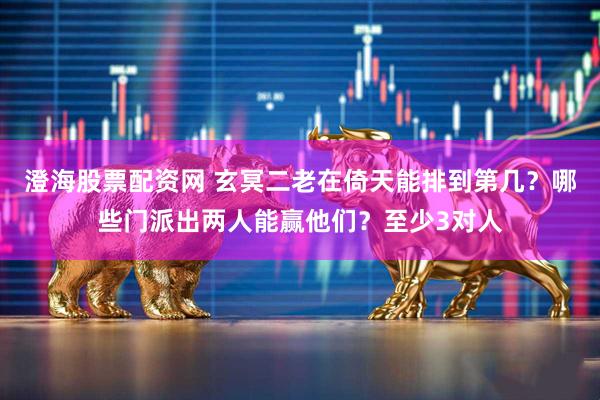 澄海股票配资网 玄冥二老在倚天能排到第几？哪些门派出两人能赢他们？至少3对人
