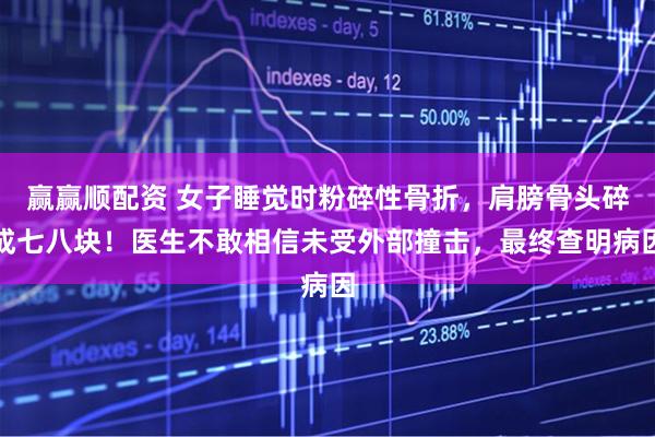 赢赢顺配资 女子睡觉时粉碎性骨折，肩膀骨头碎成七八块！医生不敢相信未受外部撞击，最终查明病因