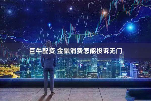 巨牛配资 金融消费怎能投诉无门